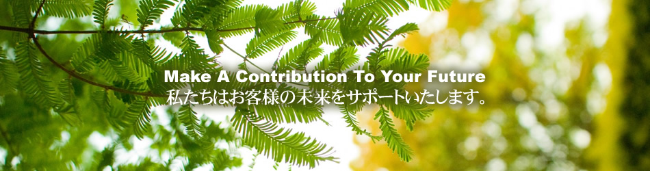 Make A Contribution 私たちはお客様の未来をサポートいたします